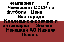 11.1) чемпионат : 1971 г - Чемпионат СССР по футболу › Цена ­ 149 - Все города Коллекционирование и антиквариат » Значки   . Ненецкий АО,Нижняя Пеша с.